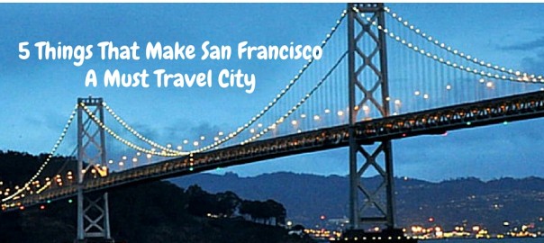 5 Things That Make San Francisco A Must Travel City